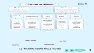 49
FILM TRAIL
COSMETIC SURGERY
PLANE-SPOTTING
INDUSTRIAL
Check
e.g. INDUSTRIAL HOLIDAYS INVOLVE + GERUND
Lesson 11
 