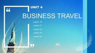 BUSINESS TRAVEL
UNIT 4
Lesson 16
Lesson 17
Lesson 18
Lesson 19
Lesson 20
 