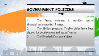 GOVERNMENT POLICIES
1. The Prasad scheme: It provides central
financial assistance in 15 states.
2. The Hriday program: Twelve cities have been
chosen for development and beautification.
3. The Swadesh Darshan Yojana
 