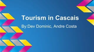 Tourism in Cascais
By:Dev Dominic, Andre Costa
 