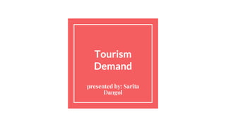 Tourism
Demand
presented by: Sarita
Dangol
 