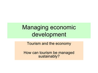 Managing economic development Tourism and the economy How can tourism be managed sustainably? 