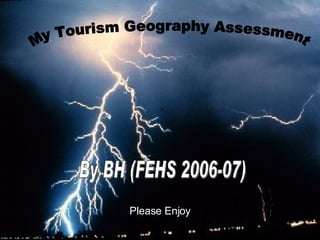 My Tourism Geography Assessment By BH (FEHS 2006-07) Please Enjoy 