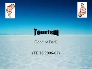 Good or Bad? (FEHS 2006-07) Tourism 
