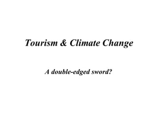 Tourism & Climate Change A double-edged sword? 