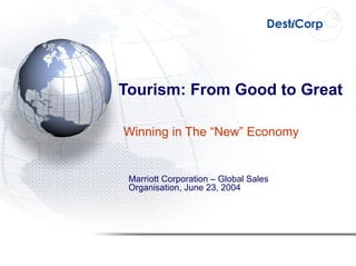 Tourism: From Good to Great Winning in The “New” Economy Marriott Corporation – Global Sales Organisation, June 23, 2004 