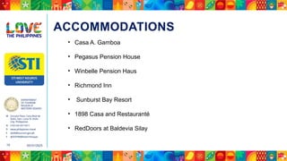 DEPARTMENT
OF TOURISM
REGION VI
WESTERN VISAYAS
M Ground Floor, Casa Real de
Iloilo, Gen. Luna St, Iloilo
City, Philippines
N (+63 33) 337 5411
D www.philippines.travel
E dot6@tourism.gov.ph
F @DOTR6WesternVisayas
05/31/2025
10
ACCOMMODATIONS
• Casa A. Gamboa
• Pegasus Pension House
• Winbelle Pension Haus
• Richmond Inn
• Sunburst Bay Resort
• 1898 Casa and Restauranté
• RedDoors at Baldevia Silay
 