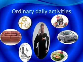 Ordinary daily activities
 
