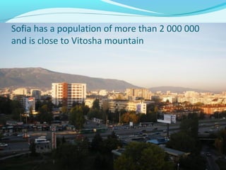 Sofia has a population of more than 2 000 000
and is close to Vitosha mountain
 