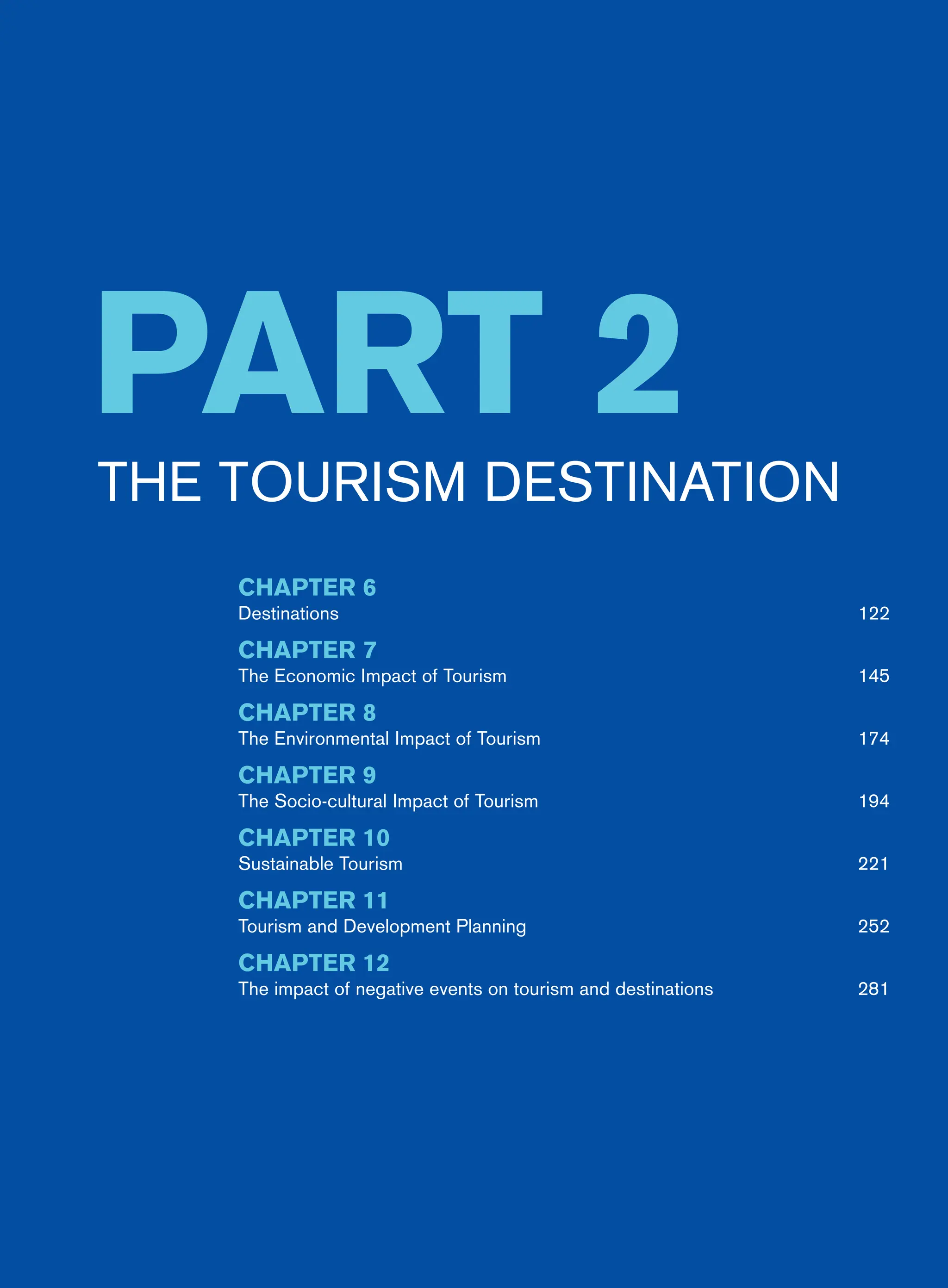 Part 2
The Tourism Destination
CHAPTER 6
Destinations122
CHAPTER 7
The Economic Impact of Tourism 145
CHAPTER 8
The Environmental Impact of Tourism 174
CHAPTER 9
The Socio-cultural Impact of Tourism 194
CHAPTER 10
Sustainable Tourism 221
CHAPTER 11
Tourism and Development Planning 252
CHAPTER 12
The impact of negative events on tourism and destinations 281
 