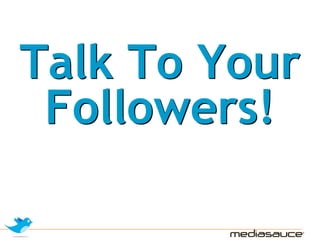 Talk To Your
 Followers!
 