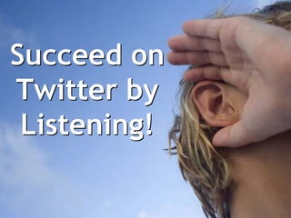 Succeed on
Twitter by
 Listening!
 