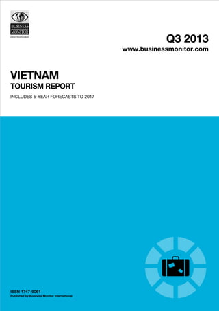Q3 2013
www.businessmonitor.com
VIETNAM
TOURISM REPORT
INCLUDES 5-YEAR FORECASTS TO 2017
ISSN 1747-9061
Published by:Business Monitor International
 