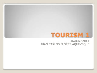 TOURISM 1 INACAP 2011 JUAN CARLOS FLORES AQUEVEQUE 