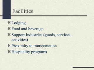 Facilities
Lodging
Food and beverage
Support Industries (goods, services,
activities)
Proximity to transportation
Hospitality programs
 
