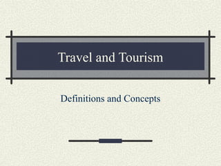 Travel and Tourism
Definitions and Concepts
 