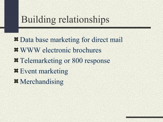 Building relationships
Data base marketing for direct mail
WWW electronic brochures
Telemarketing or 800 response
Event marketing
Merchandising
 