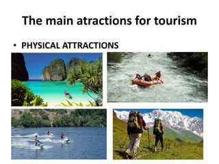 The main atractions for tourism
• PHYSICAL ATTRACTIONS
 