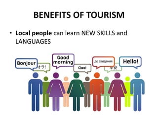 BENEFITS OF TOURISM
• Local people can learn NEW SKILLS and
LANGUAGES
 