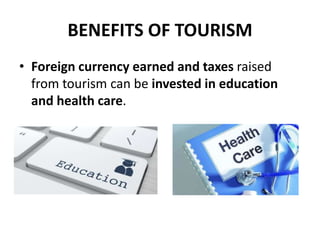 BENEFITS OF TOURISM
• Foreign currency earned and taxes raised
from tourism can be invested in education
and health care.
 