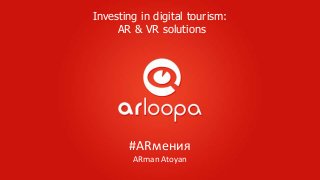 #ARмения
ARman Atoyan
Investing in digital tourism:
AR & VR solutions
 