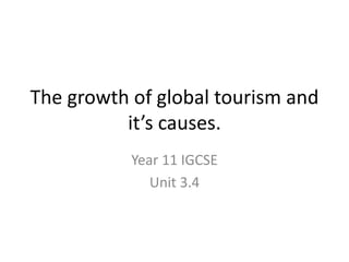 The growth of global tourism and
it’s causes.
Year 11 IGCSE
Unit 3.4
 