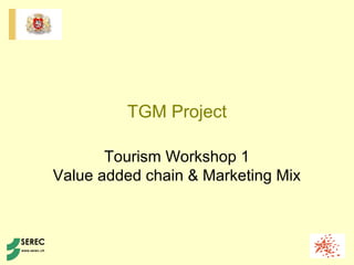 TGM Project
Tourism Workshop 1
Value added chain & Marketing Mix
 