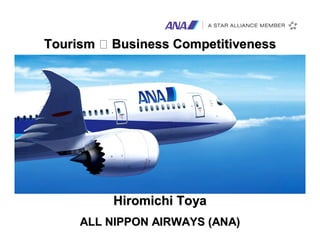 Tourism   Business Competitiveness




          Hiromichi Toya
                                     0
    ALL NIPPON AIRWAYS (ANA)
 