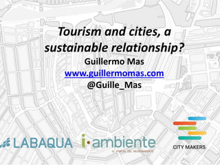 Tourism and cities, a
sustainable relationship?
Guillermo Mas
www.guillermomas.com
@Guille_Mas
 