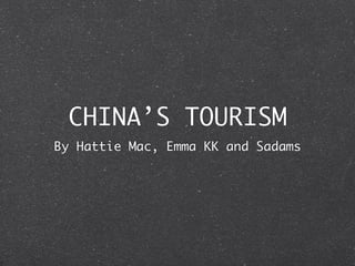 CHINA’S TOURISM
By Hattie Mac, Emma KK and Sadams
 