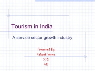 Tourism in India
A service sector growth industry

             Presented By
             Utkarsh Verma
                  XC
                  40
 
