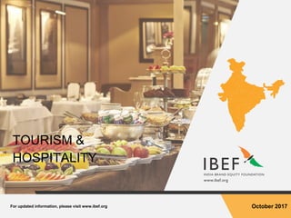 For updated information, please visit www.ibef.org October 2017
TOURISM &
HOSPITALITY
 
