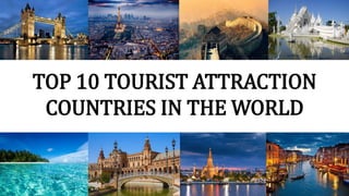 TOP 10 TOURIST ATTRACTION
COUNTRIES IN THE WORLD
 