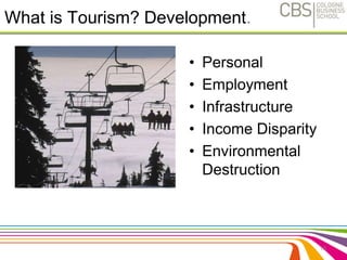 What is Tourism? Development. 
• Personal 
• Employment 
• Infrastructure 
• Income Disparity 
• Environmental 
Destruction 
18 
 