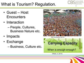 What is Tourism? Regulation. 
• Guest – Host 
Encounters 
• Interaction 
– People, Cultures, 
Business Nature etc. 
• Impacts 
• Exchange 
– Business, Culture etc. 
20 
Obx Connection (2014) 
Ofilada, Jr. (2014) 
 