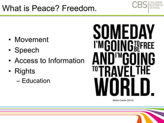 What is Peace? Freedom. 
9 
• Movement 
• Speech 
• Access to Information 
• Rights 
– Education 
Media Cache (2014) 
 