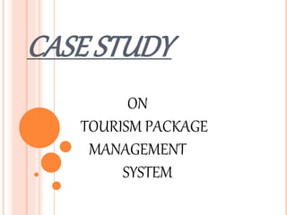 CASE STUDY
ON
TOURISM PACKAGE
MANAGEMENT
SYSTEM
 