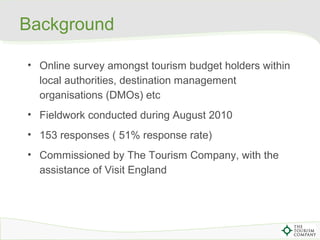 Background
• Online survey amongst tourism budget holders within
local authorities, destination management
organisations (...