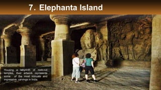 7. Elephanta Island
Housing a labyrinth of rock-cut
temples, their artwork represents
some of the most intricate and
impressive carvings in India.
 