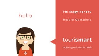 tourismart
mobile app solution for hotels
I’m Magy Kontou
Head of Operations
 