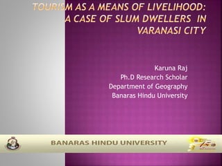 Karuna Raj
Ph.D Research Scholar
Department of Geography
Banaras Hindu University
 