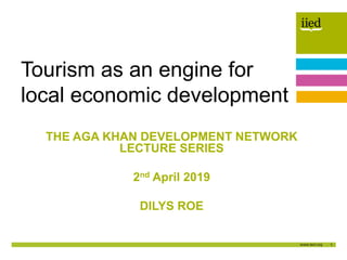 1
Author name
Date
THE AGA KHAN DEVELOPMENT NETWORK
LECTURE SERIES
2nd April 2019
DILYS ROE
Tourism as an engine for
local economic development
 