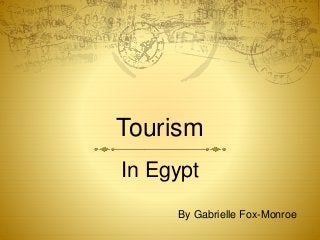 Tourism
In Egypt
By Gabrielle Fox-Monroe
 