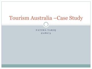 Fatima Tariq @28673 Tourism Australia –Case Study 