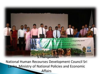 National Human Recourses Development Council Sri
Lanka, Ministry of National Policies and Economic
Affairs
S.Thanigaseelan
 