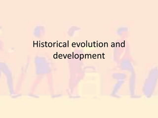 Historical evolution and
development
 