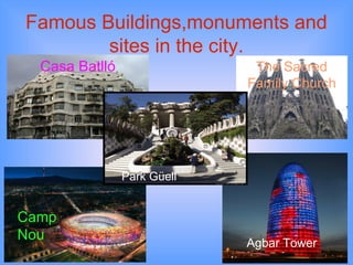 Famous   Buildings , monuments   and   sites  in  the   city. Casa  Batlló The   Sacred   Family Church Cam p  Nou Agbar   Tow er Park  Güell 