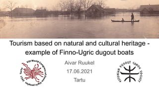 Tourism based on natural and cultural heritage -
example of Finno-Ugric dugout boats
Aivar Ruukel
17.06.2021
Tartu
 