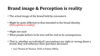 Brand image & Perception is reality
• The actual image of the brand held by consumers
• Might be quite different to that i...