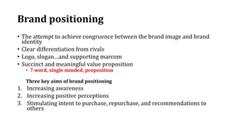 Brand positioning
• The attempt to achieve congruence between the brand image and brand
identity
• Clear differentiation f...